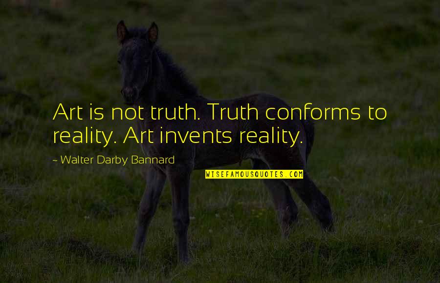 Darby Quotes By Walter Darby Bannard: Art is not truth. Truth conforms to reality.