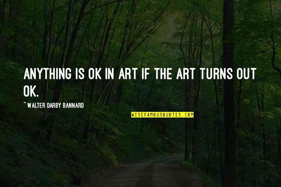 Darby Quotes By Walter Darby Bannard: Anything is OK in art if the art