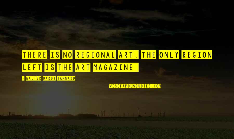 Darby Quotes By Walter Darby Bannard: There is no regional art. The only region