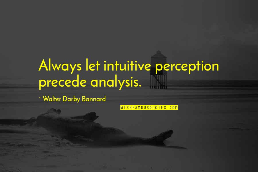 Darby Quotes By Walter Darby Bannard: Always let intuitive perception precede analysis.