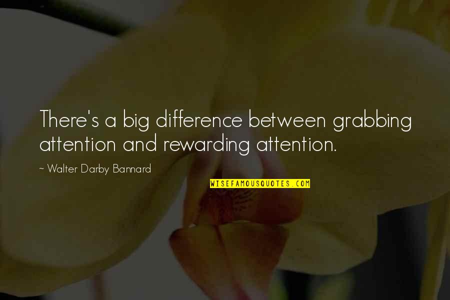 Darby Quotes By Walter Darby Bannard: There's a big difference between grabbing attention and