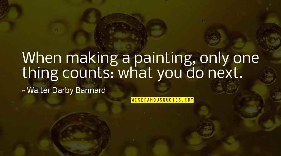 Darby Quotes By Walter Darby Bannard: When making a painting, only one thing counts: