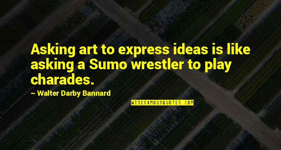 Darby Quotes By Walter Darby Bannard: Asking art to express ideas is like asking