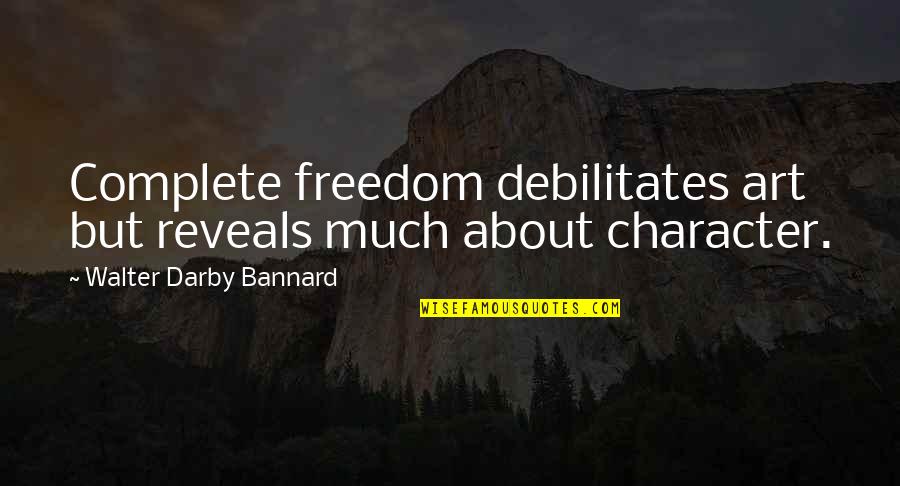 Darby Quotes By Walter Darby Bannard: Complete freedom debilitates art but reveals much about