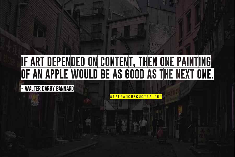 Darby Quotes By Walter Darby Bannard: If art depended on content, then one painting Darby Quotes By Walter Darby Bannard: If art depended on content, then one painting