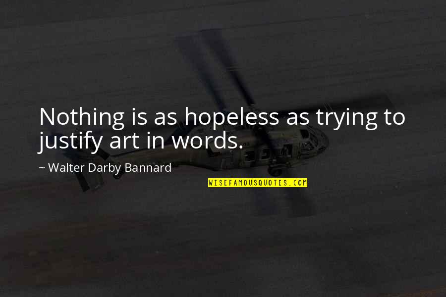 Darby Quotes By Walter Darby Bannard: Nothing is as hopeless as trying to justify