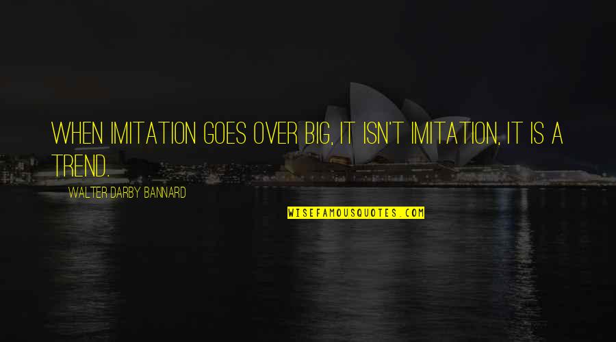 Darby Quotes By Walter Darby Bannard: When imitation goes over big, it isn't imitation,