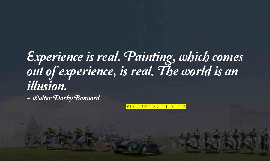 Darby Quotes By Walter Darby Bannard: Experience is real. Painting, which comes out of