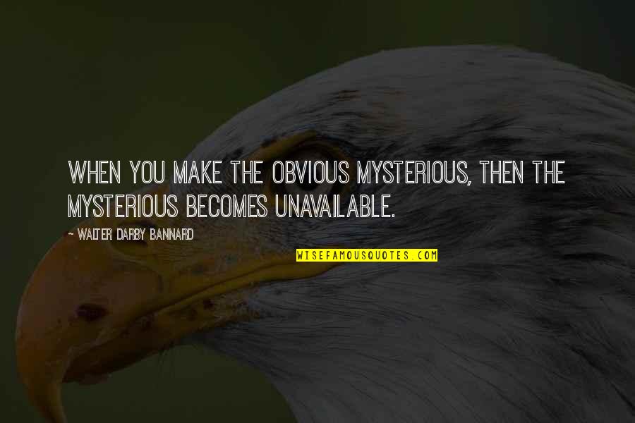 Darby Quotes By Walter Darby Bannard: When you make the obvious mysterious, then the