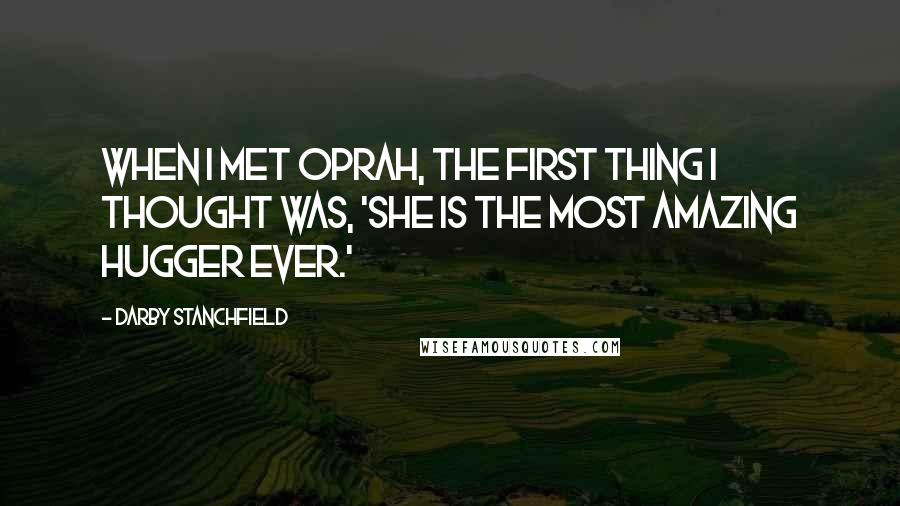 Darby Stanchfield quotes: When I met Oprah, the first thing I thought was, 'She is the most amazing hugger ever.'