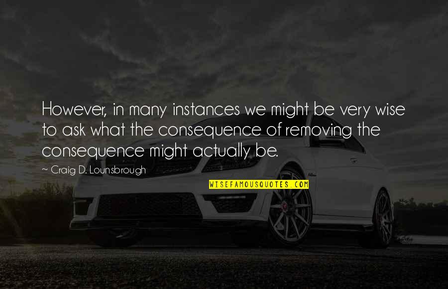 Darbys Quotes By Craig D. Lounsbrough: However, in many instances we might be very