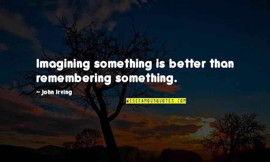 Darcell Streeter Quotes By John Irving: Imagining something is better than remembering something.
