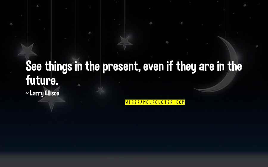 Darchelle Burnett Quotes By Larry Ellison: See things in the present, even if they