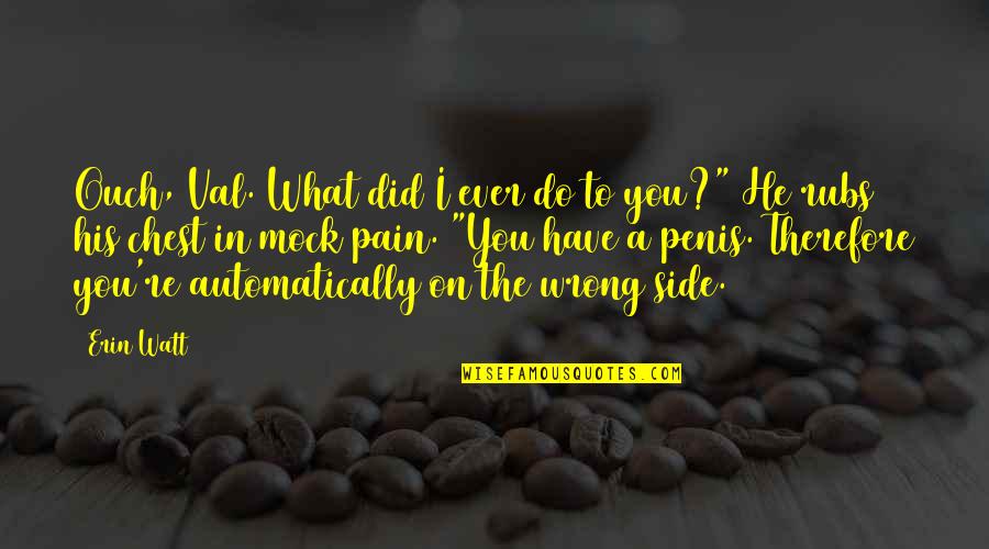 Darchelle Renee Quotes By Erin Watt: Ouch, Val. What did I ever do to Darchelle Renee Quotes By Erin Watt: Ouch, Val. What did I ever do to