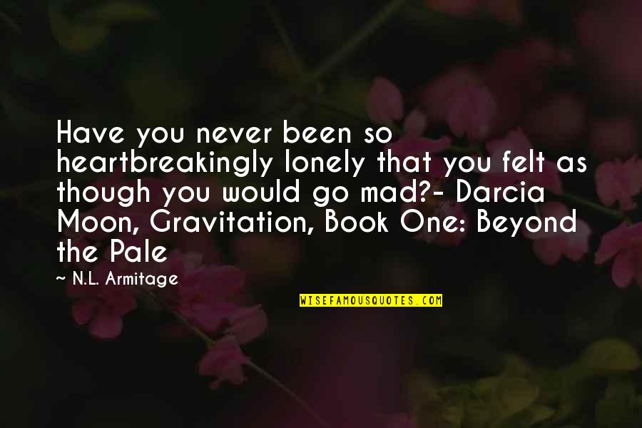 Darcia Moon Quotes By N.L. Armitage: Have you never been so heartbreakingly lonely that Darcia Moon Quotes By N.L. Armitage: Have you never been so heartbreakingly lonely that