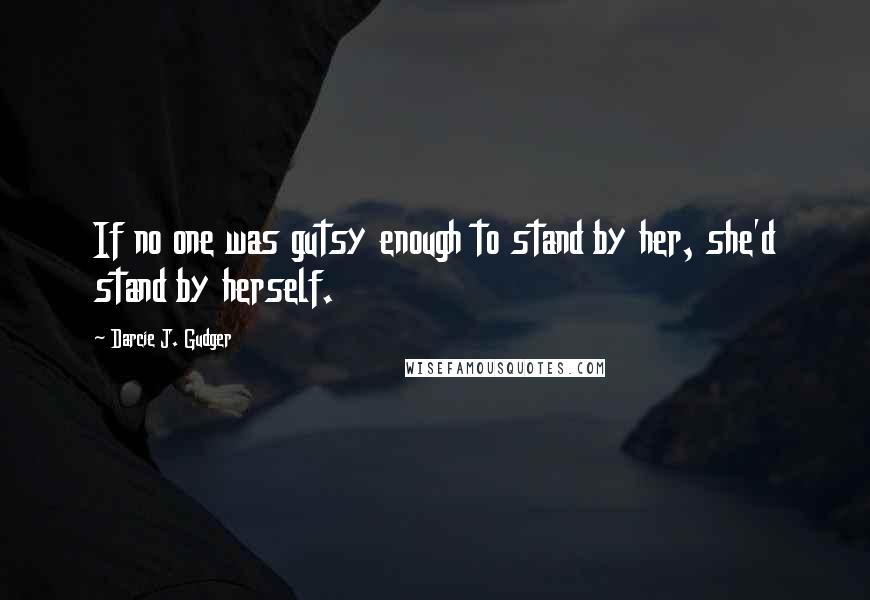 Darcie J. Gudger quotes: If no one was gutsy enough to stand by her, she'd stand by herself.