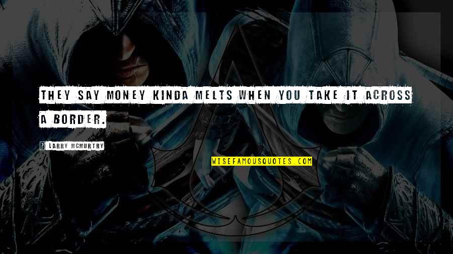 Darcus Ford Quotes By Larry McMurtry: They say money kinda melts when you take Darcus Ford Quotes By Larry McMurtry: They say money kinda melts when you take