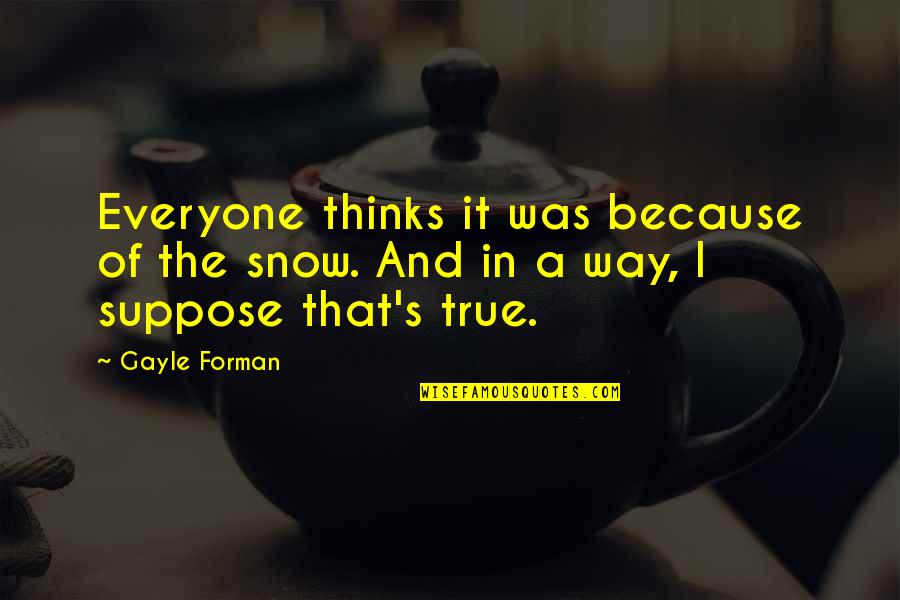 Darcy And Bingley Quotes By Gayle Forman: Everyone thinks it was because of the snow.
