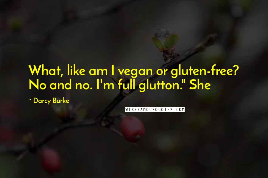 Darcy Burke quotes: What, like am I vegan or gluten-free? No and no. I'm full glutton." She