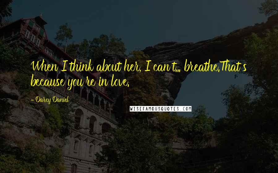 Darcy Daniel quotes: When I think about her, I can't... breathe.That's because you're in love.