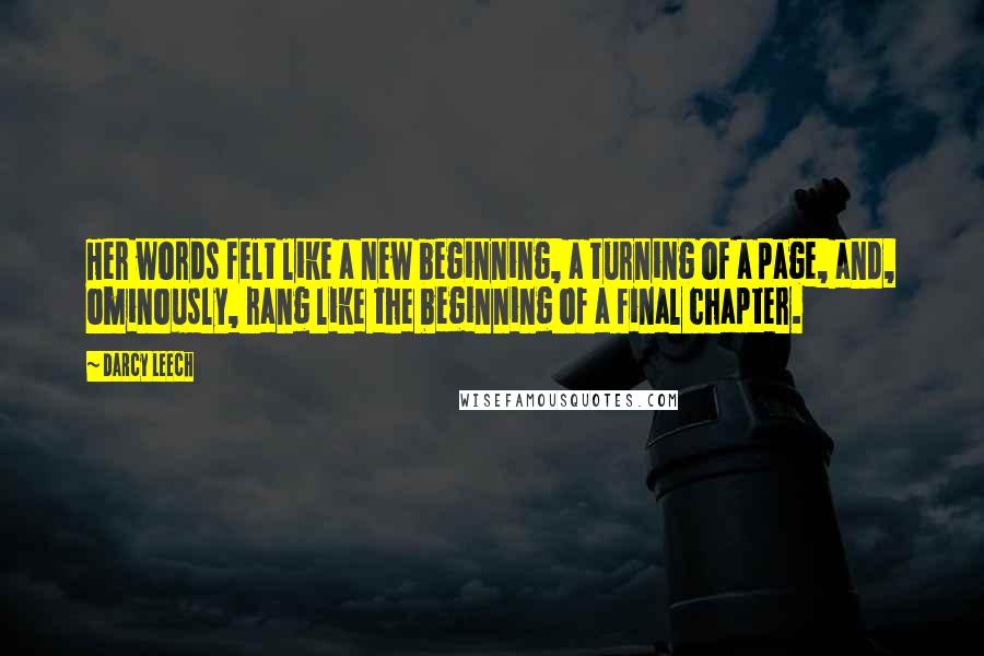 Darcy Leech quotes: Her words felt like a new beginning, a turning of a page, and, ominously, rang like the beginning of a final chapter.