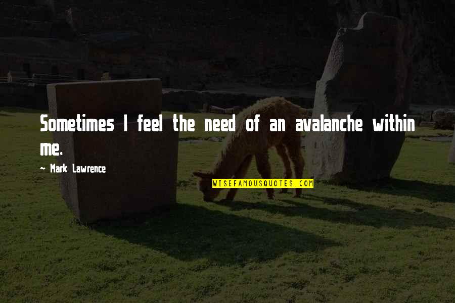 Darcy Lewis Best Quotes By Mark Lawrence: Sometimes I feel the need of an avalanche Darcy Lewis Best Quotes By Mark Lawrence: Sometimes I feel the need of an avalanche