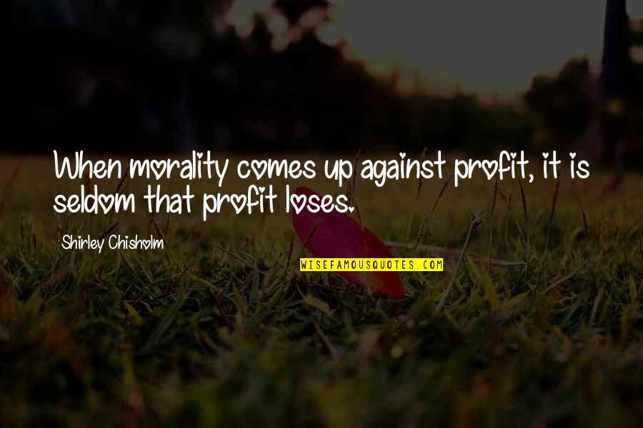 Darcy Lewis Best Quotes By Shirley Chisholm: When morality comes up against profit, it is Darcy Lewis Best Quotes By Shirley Chisholm: When morality comes up against profit, it is