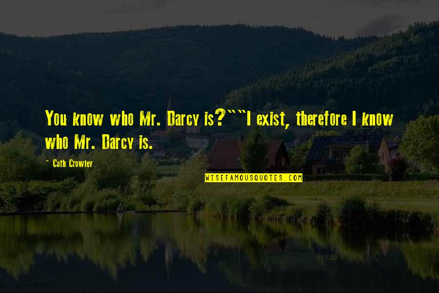 Darcy Quotes By Cath Crowley: You know who Mr. Darcy is?""I exist, therefore