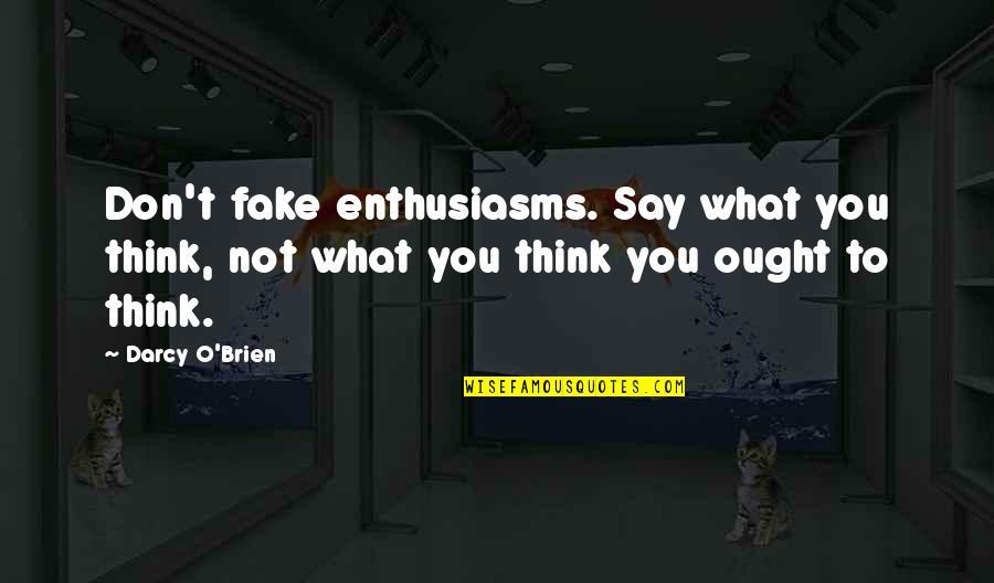 Darcy Quotes By Darcy O'Brien: Don't fake enthusiasms. Say what you think, not