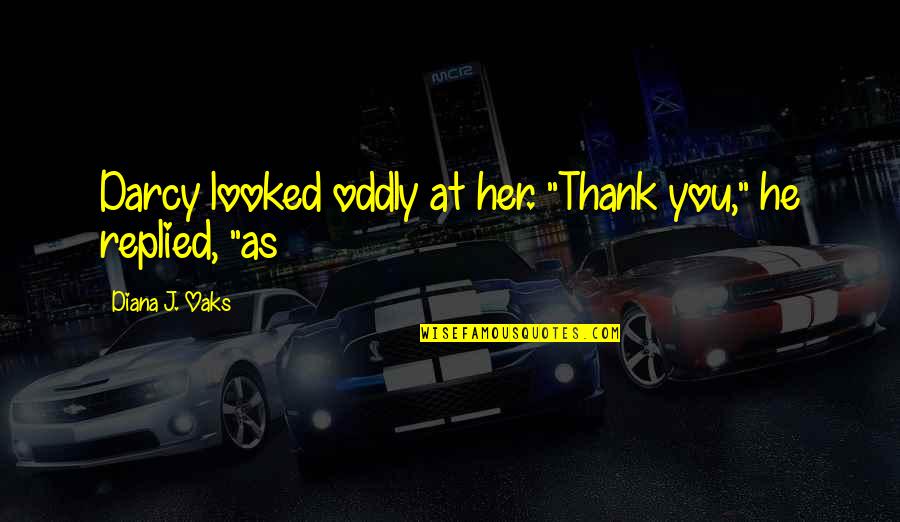 Darcy Quotes By Diana J. Oaks: Darcy looked oddly at her. "Thank you," he