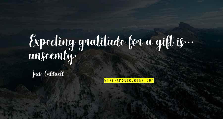 Darcy Quotes By Jack Caldwell: Expecting gratitude for a gift is... unseemly.