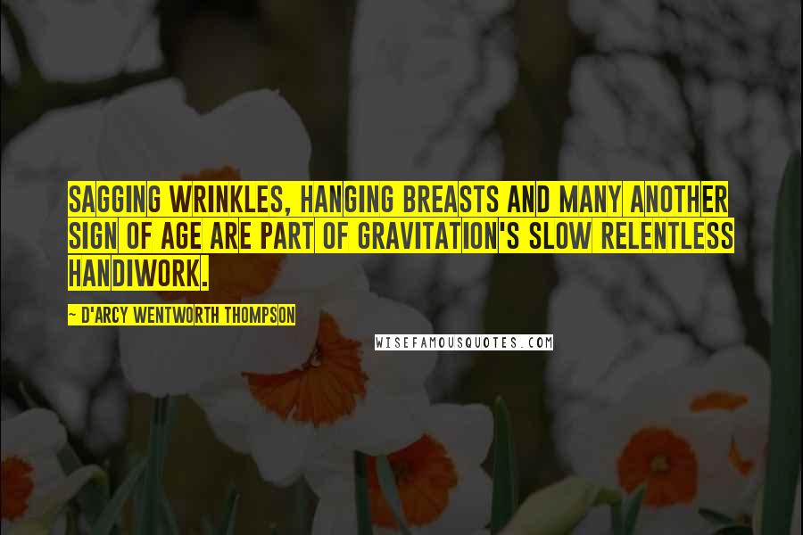 D'Arcy Wentworth Thompson quotes: Sagging wrinkles, hanging breasts and many another sign of age are part of gravitation's slow relentless handiwork.