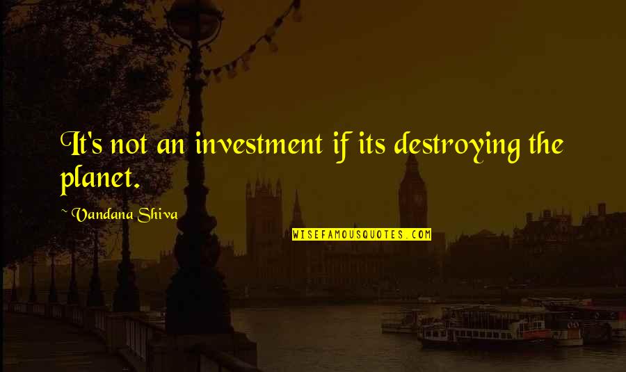 Darcy's Character Quotes By Vandana Shiva: It's not an investment if its destroying the
