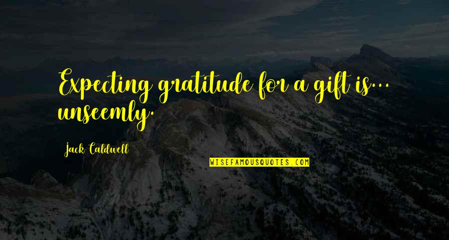 Darcy's Quotes By Jack Caldwell: Expecting gratitude for a gift is... unseemly.