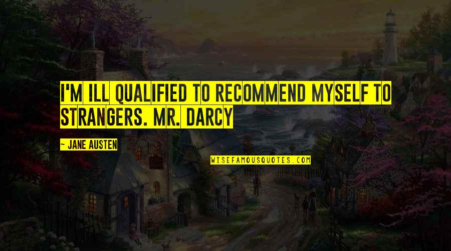 Darcy's Quotes By Jane Austen: I'm ill qualified to recommend myself to strangers.