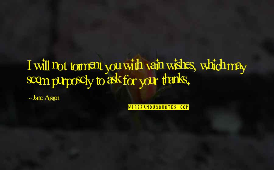 Darcy's Quotes By Jane Austen: I will not torment you with vain wishes,
