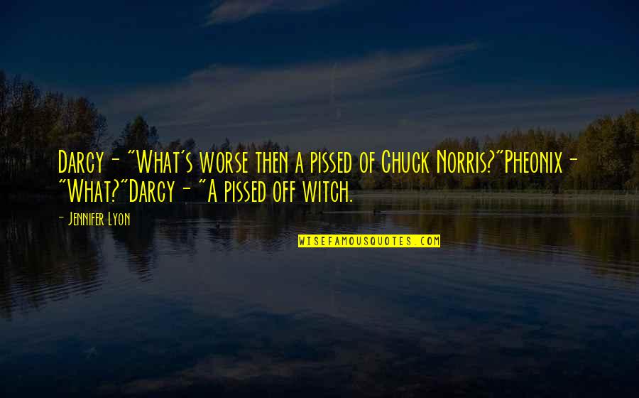 Darcy's Quotes By Jennifer Lyon: Darcy- "What's worse then a pissed of Chuck