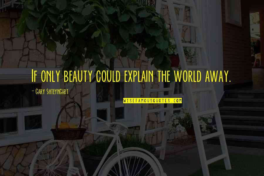 Dard Quotes By Gary Shteyngart: If only beauty could explain the world away.