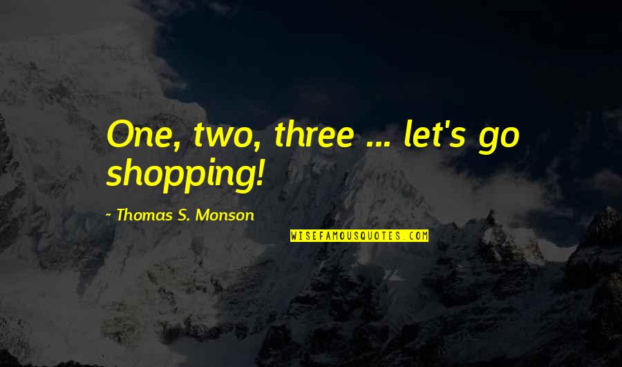 Dard Quotes By Thomas S. Monson: One, two, three ... let's go shopping!
