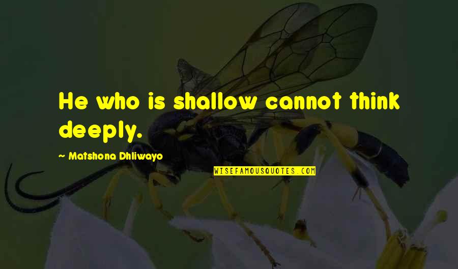 Dardana Murtezi Quotes By Matshona Dhliwayo: He who is shallow cannot think deeply. Dardana Murtezi Quotes By Matshona Dhliwayo: He who is shallow cannot think deeply.