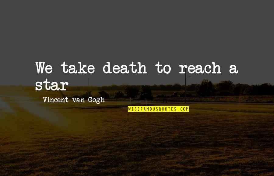 Dardanelles Ww1 Quotes By Vincent Van Gogh: We take death to reach a star Dardanelles Ww1 Quotes By Vincent Van Gogh: We take death to reach a star