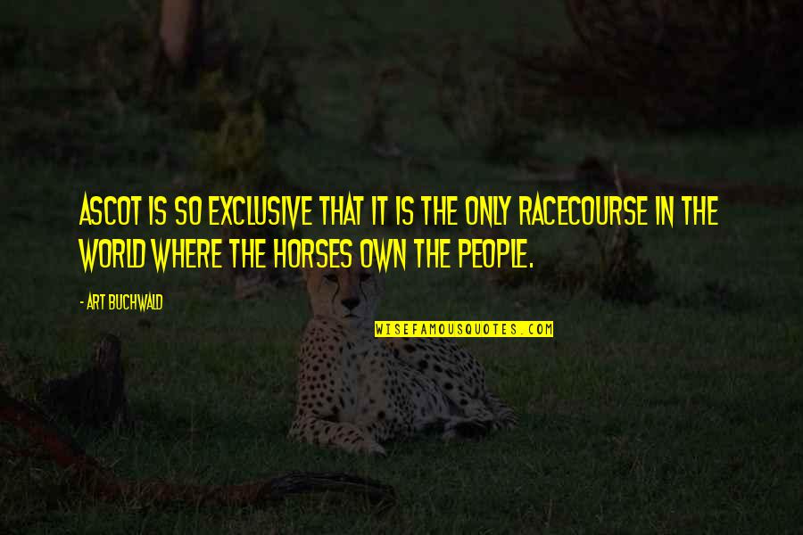 Dardignac Santiago Quotes By Art Buchwald: Ascot is so exclusive that it is the Dardignac Santiago Quotes By Art Buchwald: Ascot is so exclusive that it is the