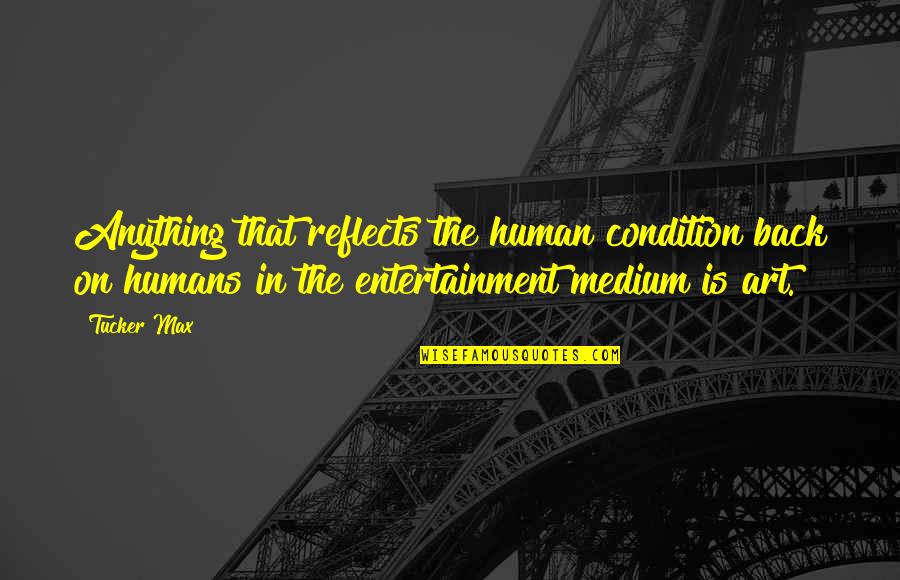 Dardos Tranquilizantes Quotes By Tucker Max: Anything that reflects the human condition back on Dardos Tranquilizantes Quotes By Tucker Max: Anything that reflects the human condition back on