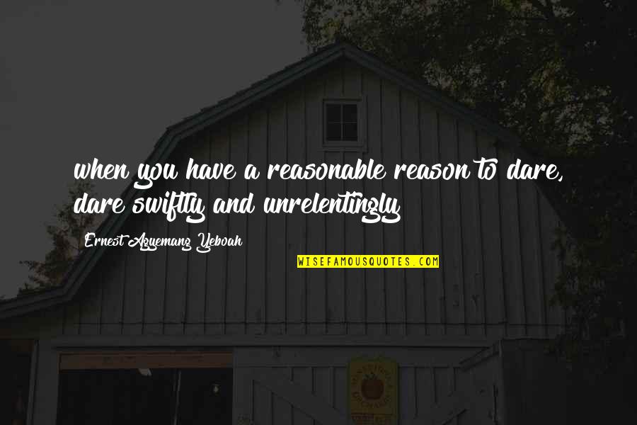 Dare Greatly Quotes By Ernest Agyemang Yeboah: when you have a reasonable reason to dare,