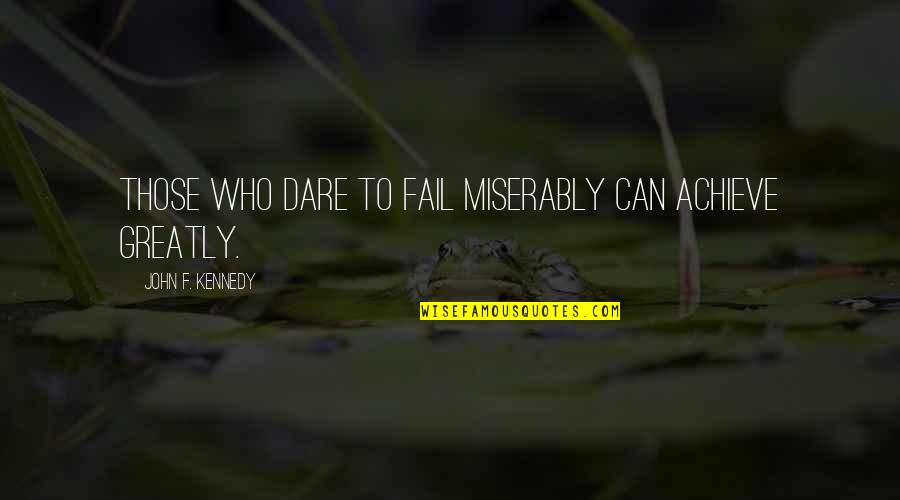 Dare Greatly Quotes By John F. Kennedy: Those who dare to fail miserably can achieve Dare Greatly Quotes By John F. Kennedy: Those who dare to fail miserably can achieve