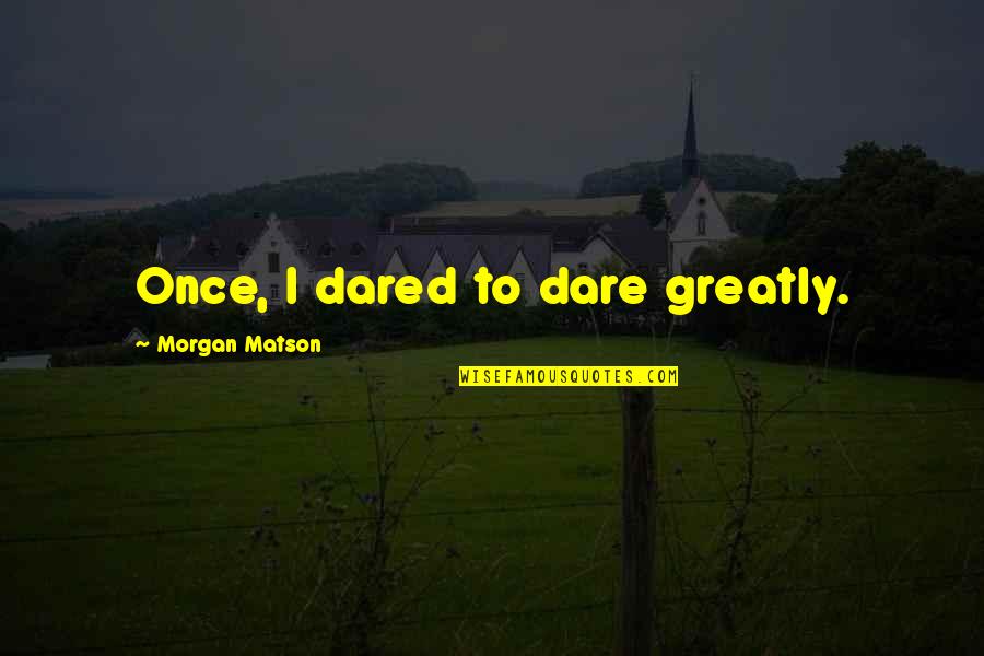 Dare Greatly Quotes By Morgan Matson: Once, I dared to dare greatly.