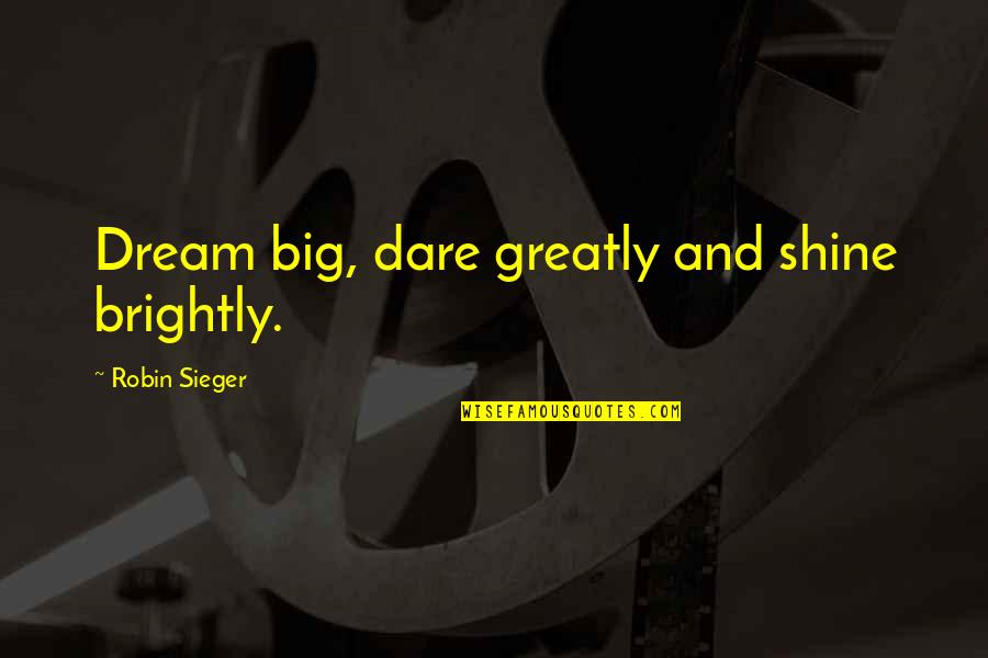 Dare Greatly Quotes By Robin Sieger: Dream big, dare greatly and shine brightly.