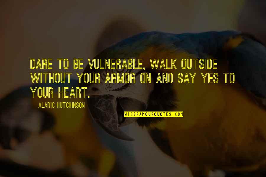 Dare Inspirational Quotes By Alaric Hutchinson: Dare to be vulnerable, walk outside without your
