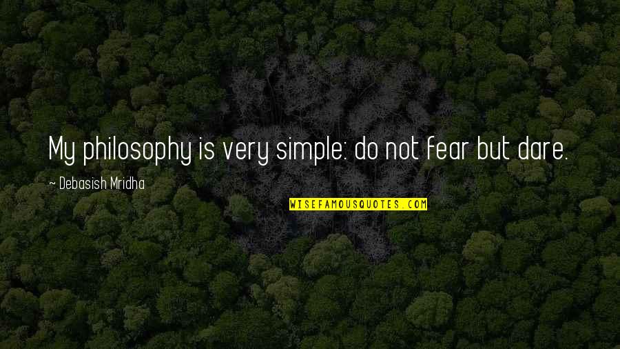 Dare Inspirational Quotes By Debasish Mridha: My philosophy is very simple: do not fear