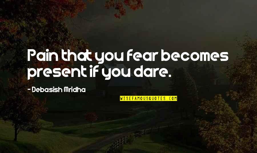 Dare Inspirational Quotes By Debasish Mridha: Pain that you fear becomes present if you